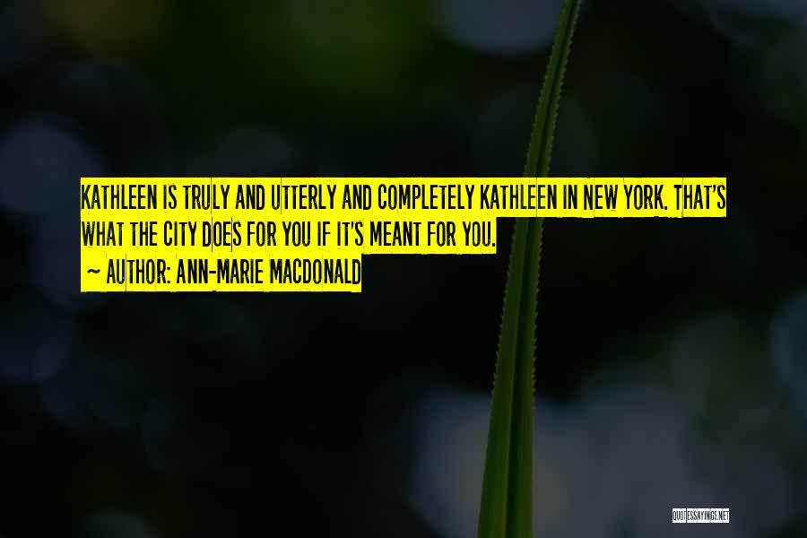 Ann-Marie MacDonald Quotes: Kathleen Is Truly And Utterly And Completely Kathleen In New York. That's What The City Does For You If It's