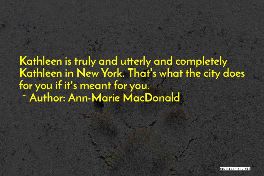 Ann-Marie MacDonald Quotes: Kathleen Is Truly And Utterly And Completely Kathleen In New York. That's What The City Does For You If It's