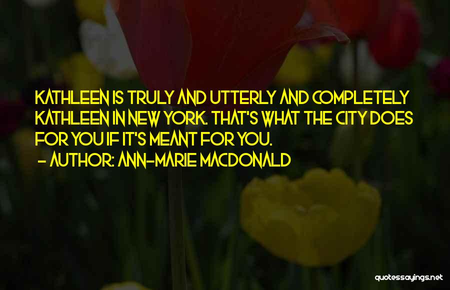 Ann-Marie MacDonald Quotes: Kathleen Is Truly And Utterly And Completely Kathleen In New York. That's What The City Does For You If It's