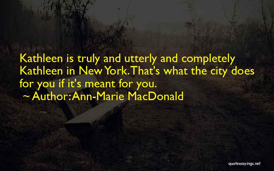 Ann-Marie MacDonald Quotes: Kathleen Is Truly And Utterly And Completely Kathleen In New York. That's What The City Does For You If It's