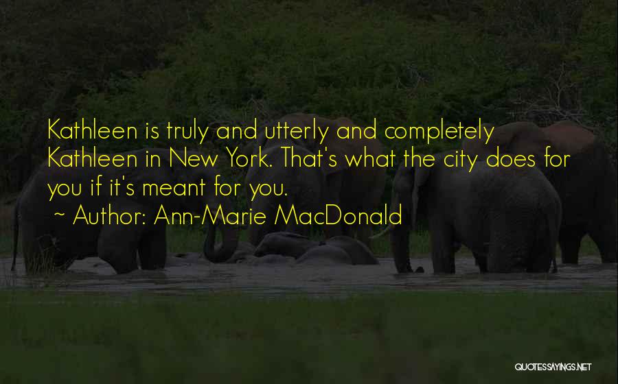 Ann-Marie MacDonald Quotes: Kathleen Is Truly And Utterly And Completely Kathleen In New York. That's What The City Does For You If It's