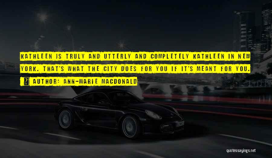 Ann-Marie MacDonald Quotes: Kathleen Is Truly And Utterly And Completely Kathleen In New York. That's What The City Does For You If It's
