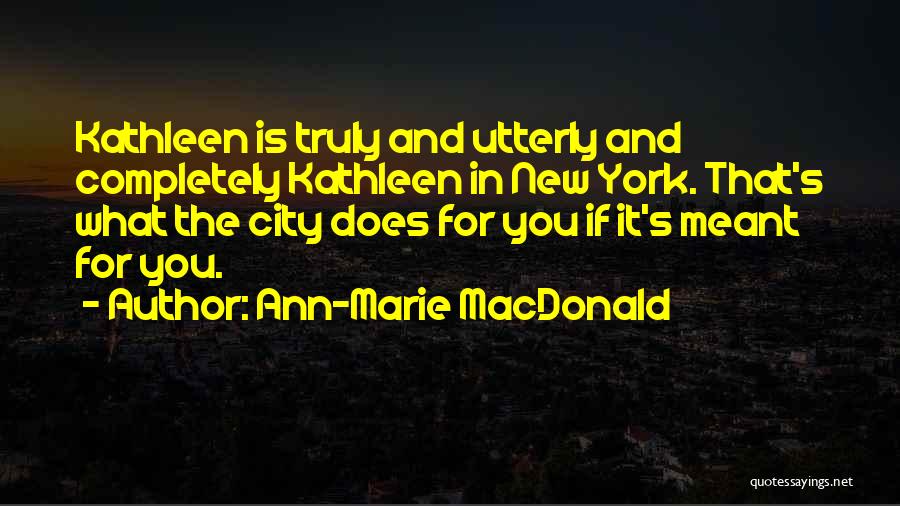 Ann-Marie MacDonald Quotes: Kathleen Is Truly And Utterly And Completely Kathleen In New York. That's What The City Does For You If It's