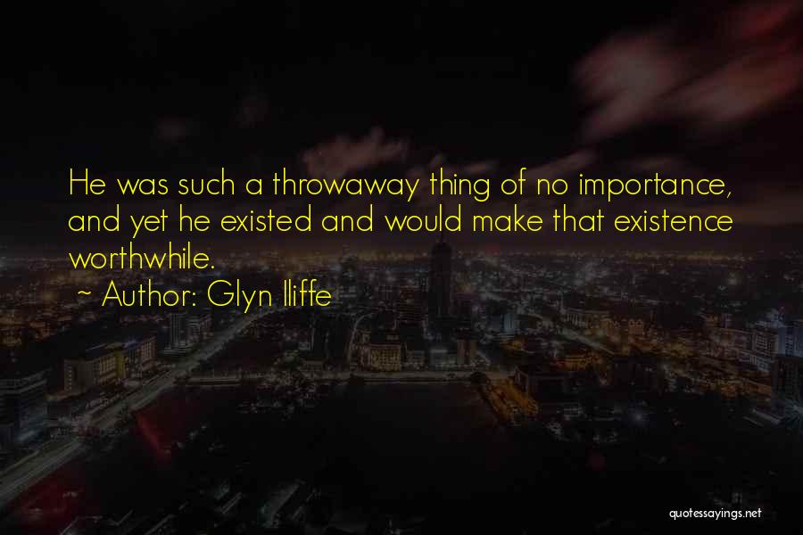 Glyn Iliffe Quotes: He Was Such A Throwaway Thing Of No Importance, And Yet He Existed And Would Make That Existence Worthwhile.