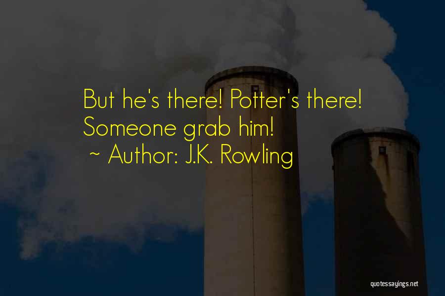 J.K. Rowling Quotes: But He's There! Potter's There! Someone Grab Him!
