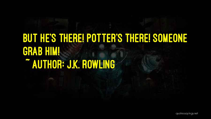 J.K. Rowling Quotes: But He's There! Potter's There! Someone Grab Him!