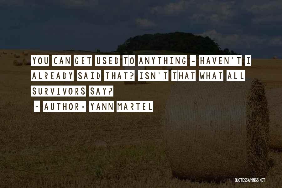 Yann Martel Quotes: You Can Get Used To Anything - Haven't I Already Said That? Isn't That What All Survivors Say?