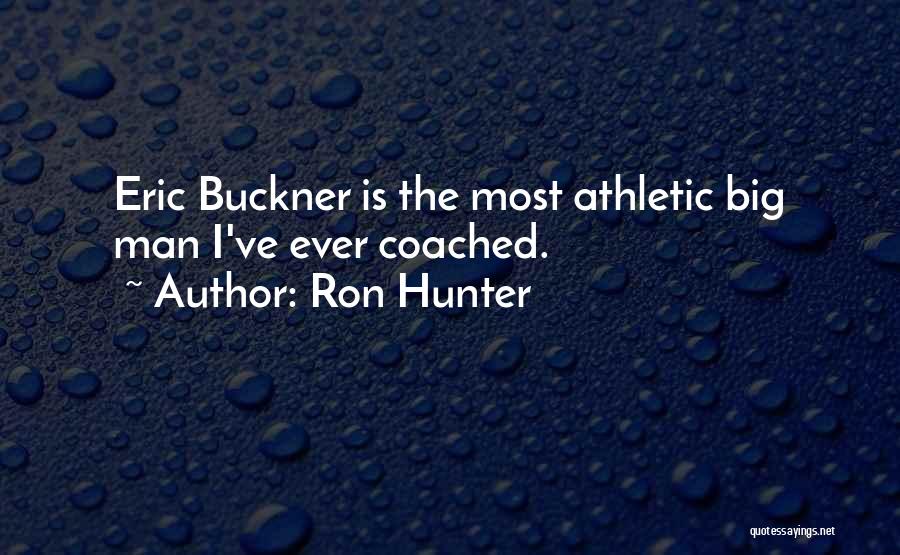 Ron Hunter Quotes: Eric Buckner Is The Most Athletic Big Man I've Ever Coached.