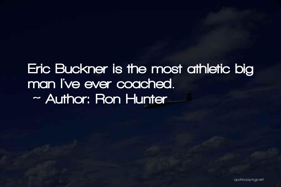 Ron Hunter Quotes: Eric Buckner Is The Most Athletic Big Man I've Ever Coached.