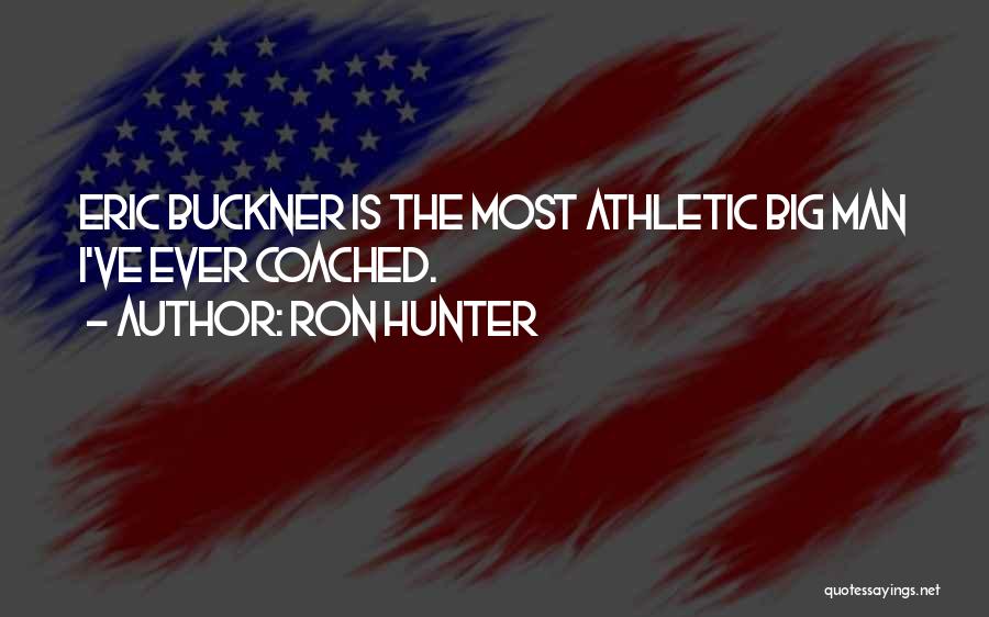 Ron Hunter Quotes: Eric Buckner Is The Most Athletic Big Man I've Ever Coached.