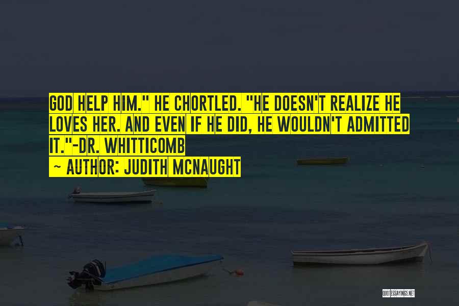 Judith McNaught Quotes: God Help Him. He Chortled. He Doesn't Realize He Loves Her. And Even If He Did, He Wouldn't Admitted It.-dr.