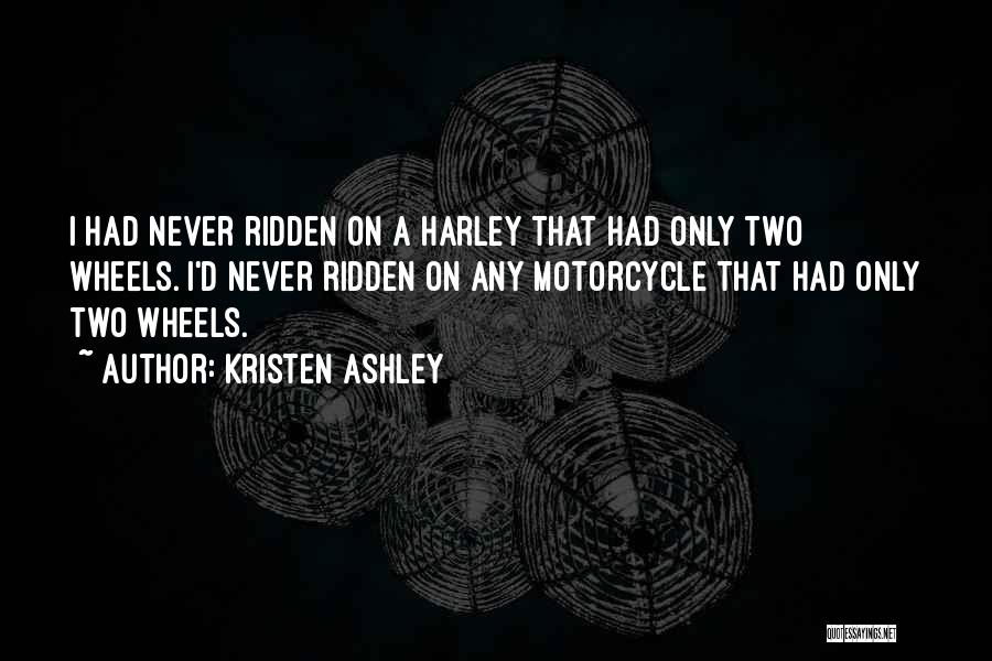 Kristen Ashley Quotes: I Had Never Ridden On A Harley That Had Only Two Wheels. I'd Never Ridden On Any Motorcycle That Had
