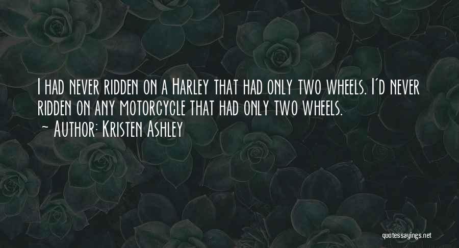 Kristen Ashley Quotes: I Had Never Ridden On A Harley That Had Only Two Wheels. I'd Never Ridden On Any Motorcycle That Had