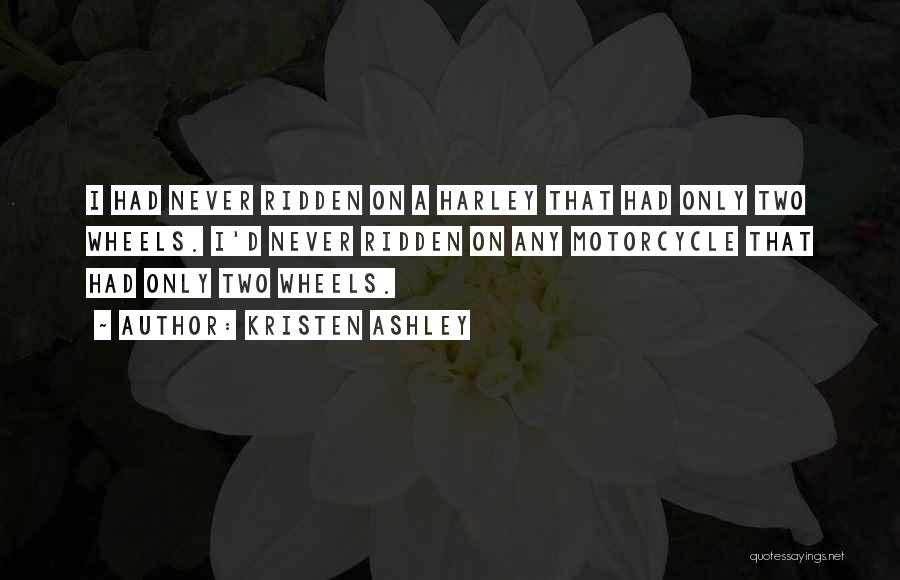 Kristen Ashley Quotes: I Had Never Ridden On A Harley That Had Only Two Wheels. I'd Never Ridden On Any Motorcycle That Had