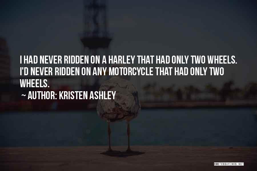 Kristen Ashley Quotes: I Had Never Ridden On A Harley That Had Only Two Wheels. I'd Never Ridden On Any Motorcycle That Had