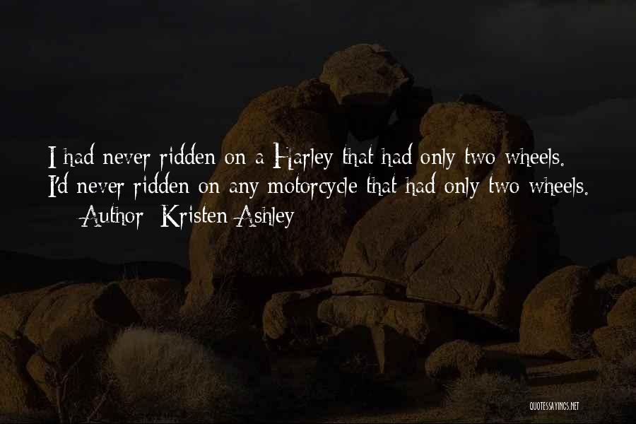 Kristen Ashley Quotes: I Had Never Ridden On A Harley That Had Only Two Wheels. I'd Never Ridden On Any Motorcycle That Had