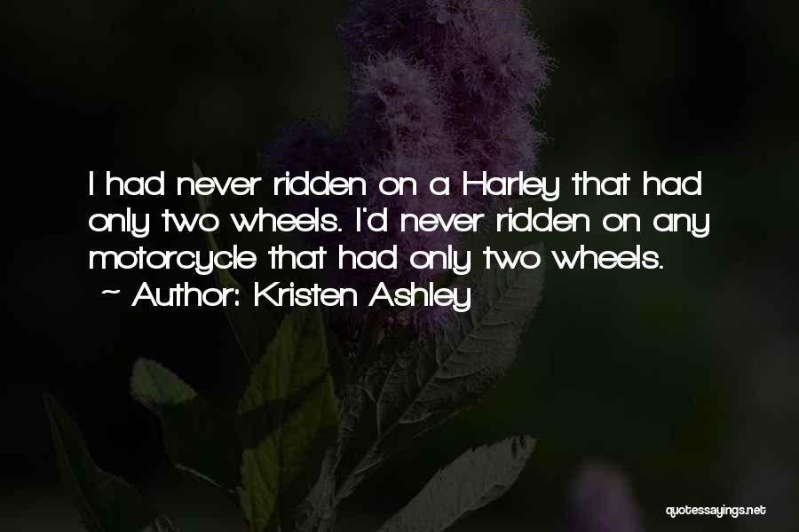 Kristen Ashley Quotes: I Had Never Ridden On A Harley That Had Only Two Wheels. I'd Never Ridden On Any Motorcycle That Had