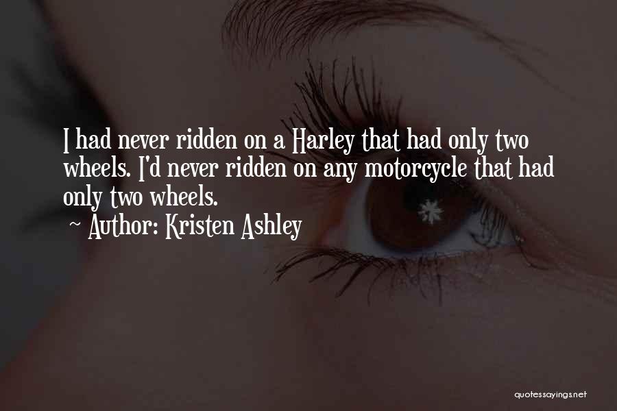 Kristen Ashley Quotes: I Had Never Ridden On A Harley That Had Only Two Wheels. I'd Never Ridden On Any Motorcycle That Had