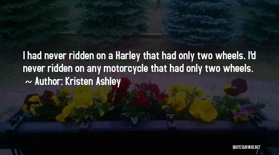 Kristen Ashley Quotes: I Had Never Ridden On A Harley That Had Only Two Wheels. I'd Never Ridden On Any Motorcycle That Had