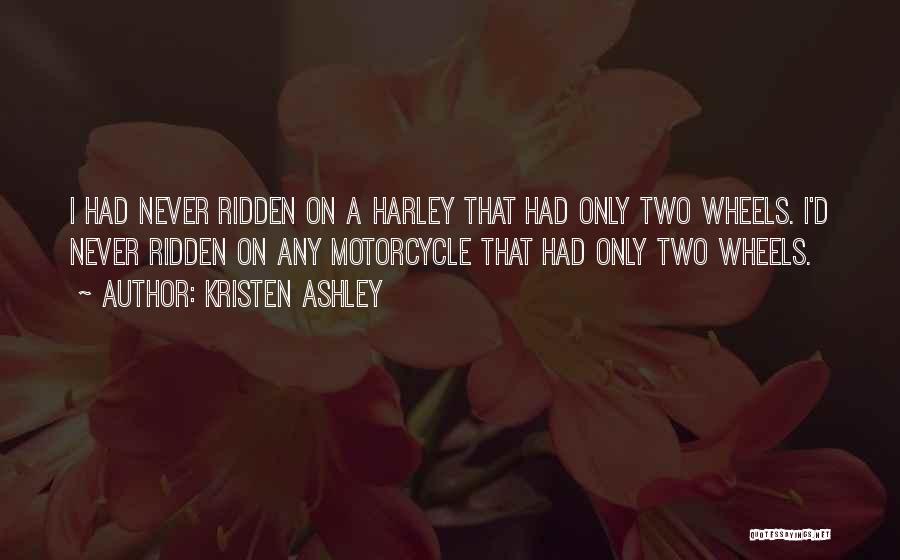 Kristen Ashley Quotes: I Had Never Ridden On A Harley That Had Only Two Wheels. I'd Never Ridden On Any Motorcycle That Had
