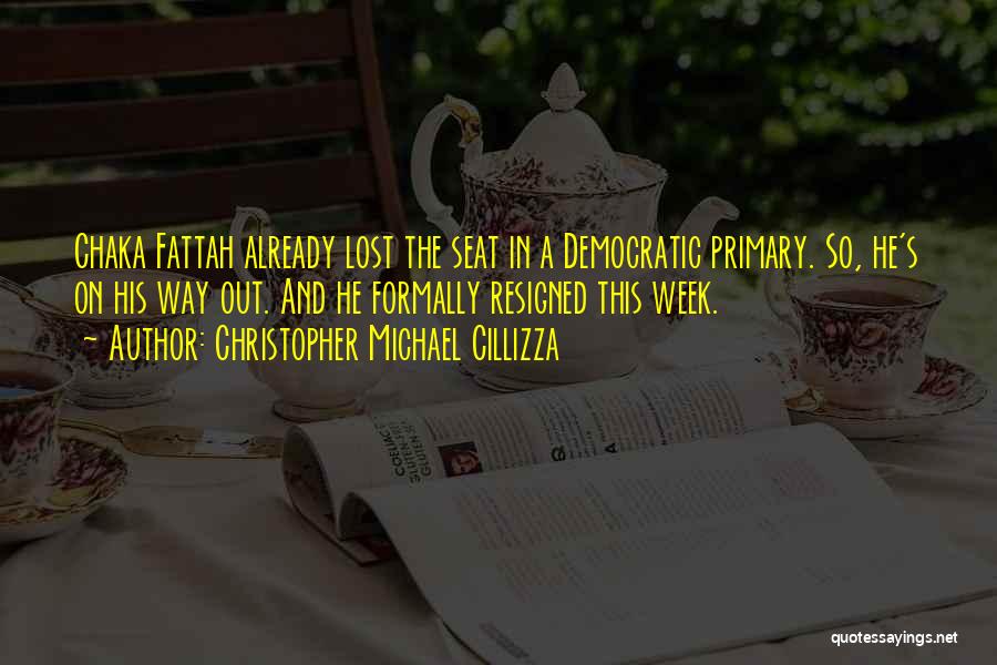 Christopher Michael Cillizza Quotes: Chaka Fattah Already Lost The Seat In A Democratic Primary. So, He's On His Way Out. And He Formally Resigned