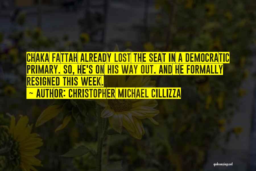 Christopher Michael Cillizza Quotes: Chaka Fattah Already Lost The Seat In A Democratic Primary. So, He's On His Way Out. And He Formally Resigned