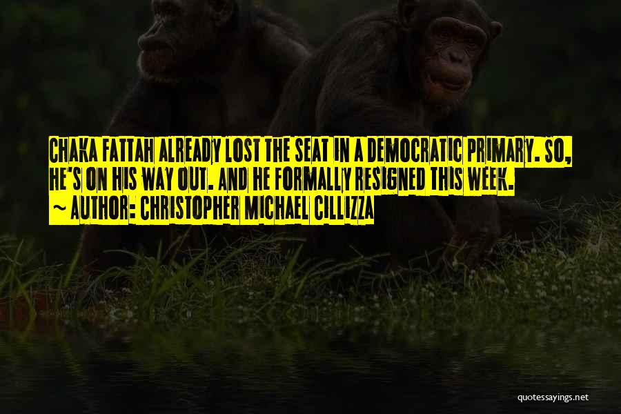 Christopher Michael Cillizza Quotes: Chaka Fattah Already Lost The Seat In A Democratic Primary. So, He's On His Way Out. And He Formally Resigned