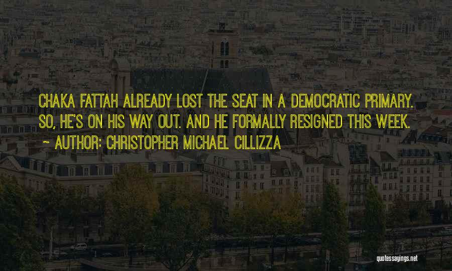 Christopher Michael Cillizza Quotes: Chaka Fattah Already Lost The Seat In A Democratic Primary. So, He's On His Way Out. And He Formally Resigned