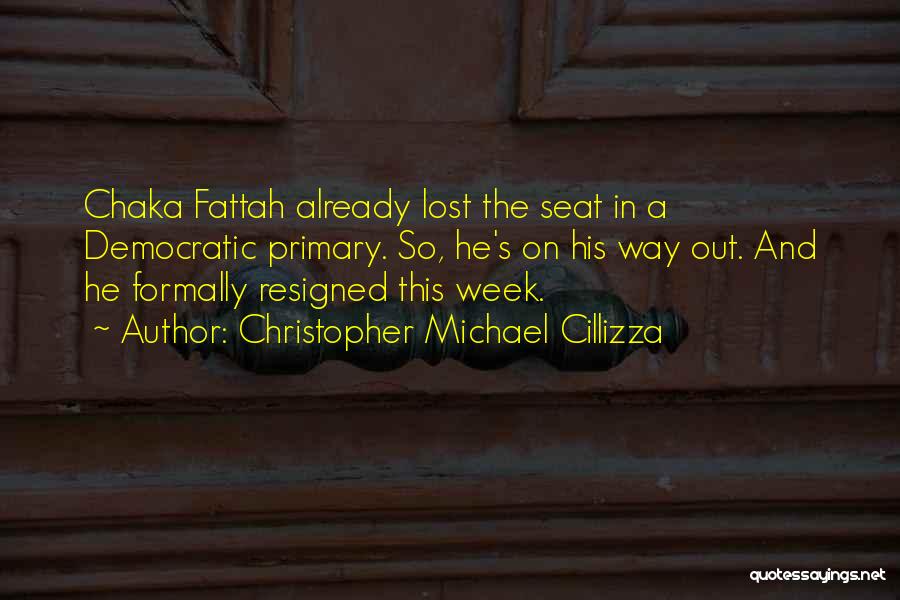Christopher Michael Cillizza Quotes: Chaka Fattah Already Lost The Seat In A Democratic Primary. So, He's On His Way Out. And He Formally Resigned