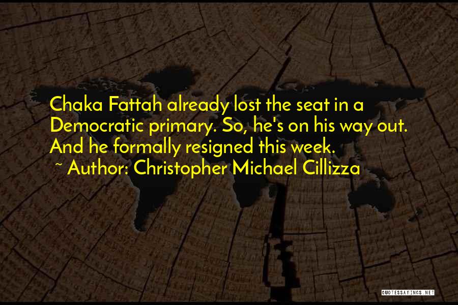 Christopher Michael Cillizza Quotes: Chaka Fattah Already Lost The Seat In A Democratic Primary. So, He's On His Way Out. And He Formally Resigned