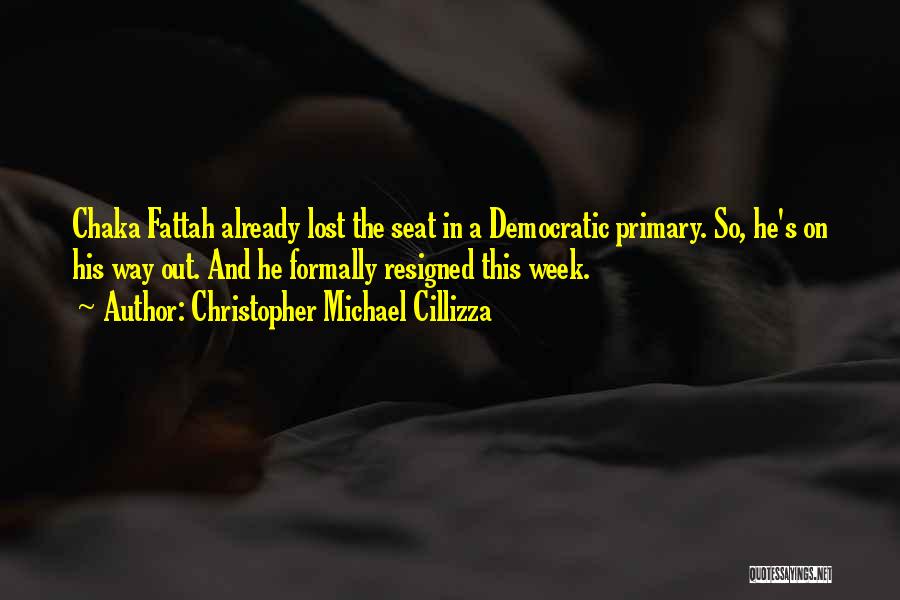Christopher Michael Cillizza Quotes: Chaka Fattah Already Lost The Seat In A Democratic Primary. So, He's On His Way Out. And He Formally Resigned