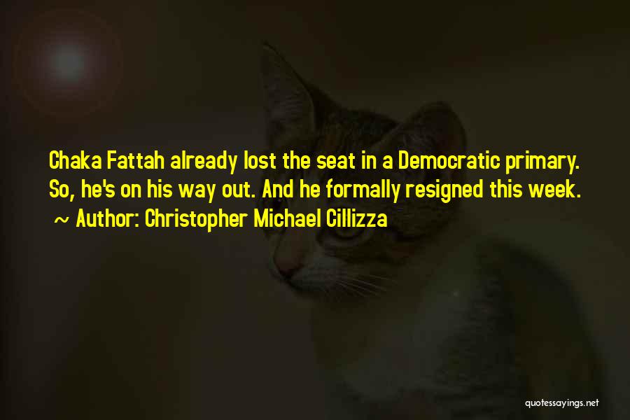 Christopher Michael Cillizza Quotes: Chaka Fattah Already Lost The Seat In A Democratic Primary. So, He's On His Way Out. And He Formally Resigned