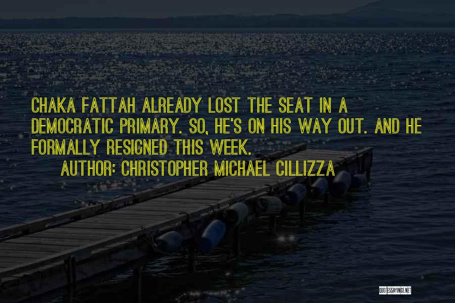Christopher Michael Cillizza Quotes: Chaka Fattah Already Lost The Seat In A Democratic Primary. So, He's On His Way Out. And He Formally Resigned