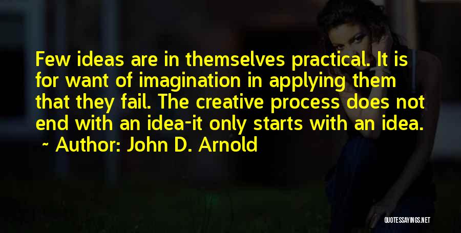 John D. Arnold Quotes: Few Ideas Are In Themselves Practical. It Is For Want Of Imagination In Applying Them That They Fail. The Creative