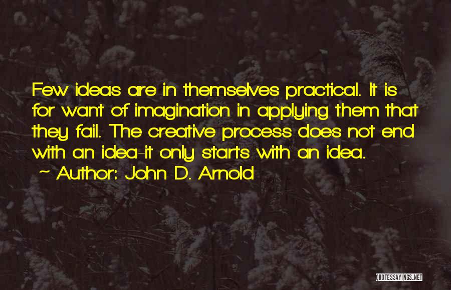 John D. Arnold Quotes: Few Ideas Are In Themselves Practical. It Is For Want Of Imagination In Applying Them That They Fail. The Creative