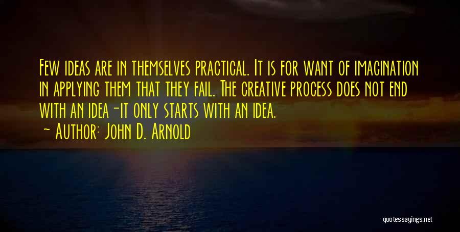 John D. Arnold Quotes: Few Ideas Are In Themselves Practical. It Is For Want Of Imagination In Applying Them That They Fail. The Creative