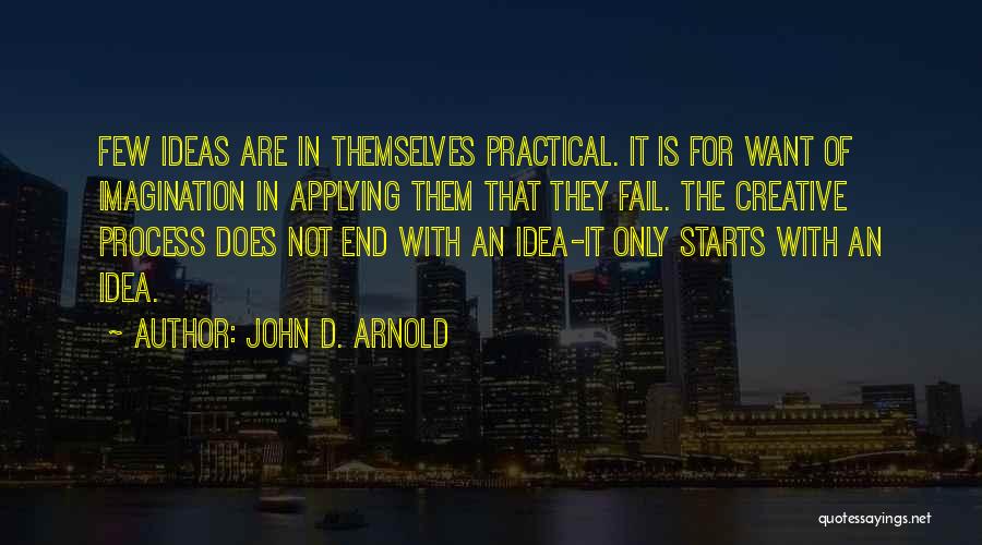 John D. Arnold Quotes: Few Ideas Are In Themselves Practical. It Is For Want Of Imagination In Applying Them That They Fail. The Creative