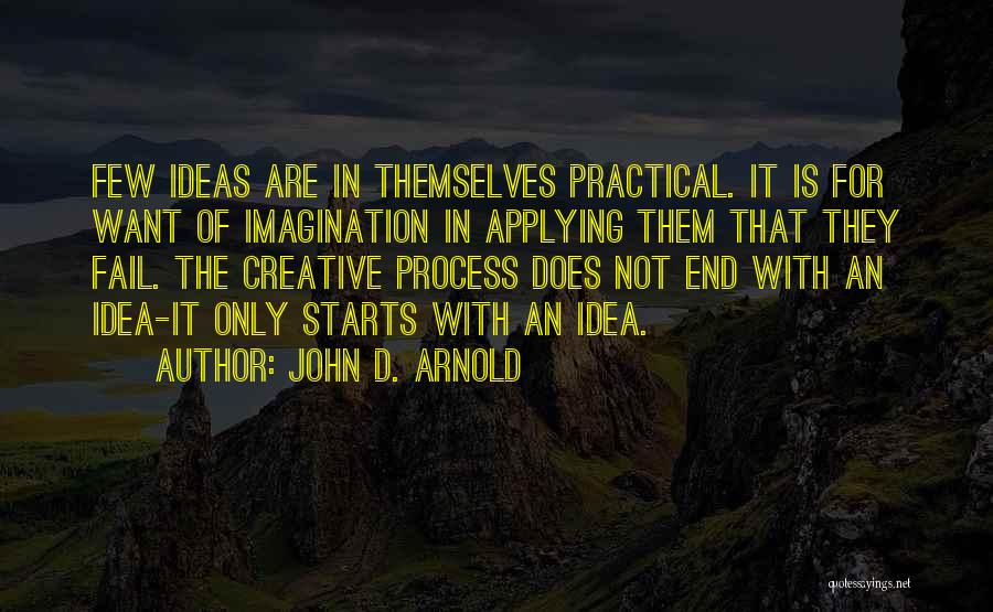 John D. Arnold Quotes: Few Ideas Are In Themselves Practical. It Is For Want Of Imagination In Applying Them That They Fail. The Creative