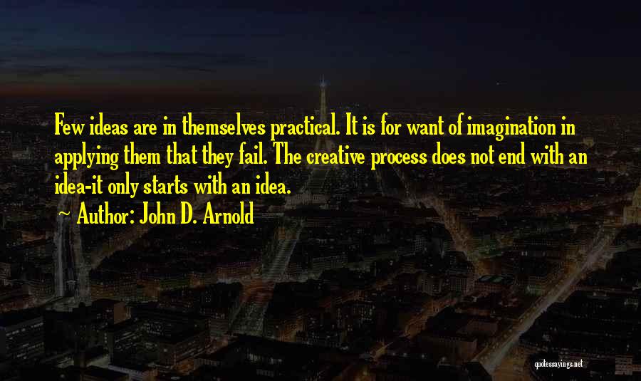 John D. Arnold Quotes: Few Ideas Are In Themselves Practical. It Is For Want Of Imagination In Applying Them That They Fail. The Creative