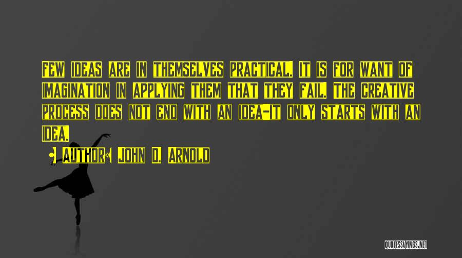 John D. Arnold Quotes: Few Ideas Are In Themselves Practical. It Is For Want Of Imagination In Applying Them That They Fail. The Creative