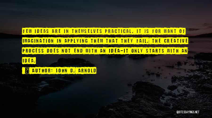 John D. Arnold Quotes: Few Ideas Are In Themselves Practical. It Is For Want Of Imagination In Applying Them That They Fail. The Creative