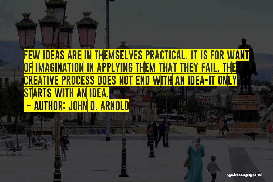 John D. Arnold Quotes: Few Ideas Are In Themselves Practical. It Is For Want Of Imagination In Applying Them That They Fail. The Creative