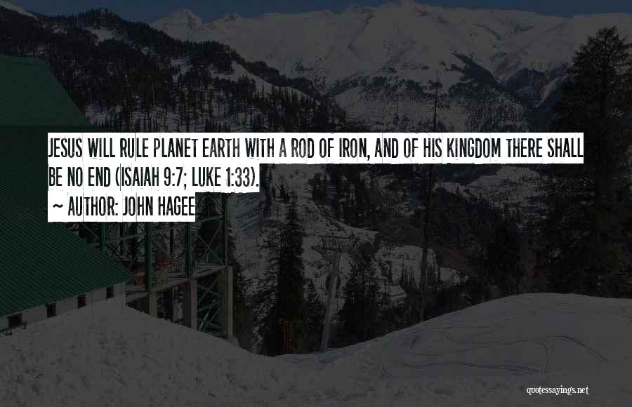 John Hagee Quotes: Jesus Will Rule Planet Earth With A Rod Of Iron, And Of His Kingdom There Shall Be No End (isaiah