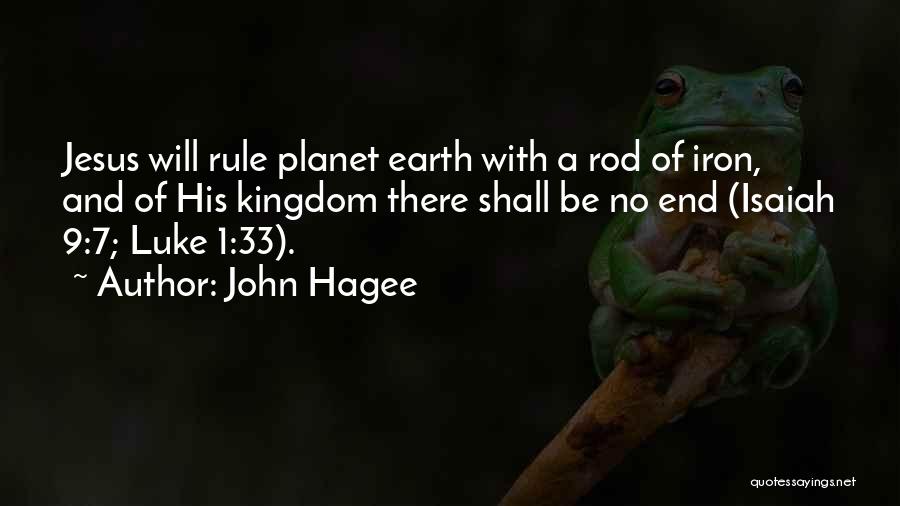John Hagee Quotes: Jesus Will Rule Planet Earth With A Rod Of Iron, And Of His Kingdom There Shall Be No End (isaiah