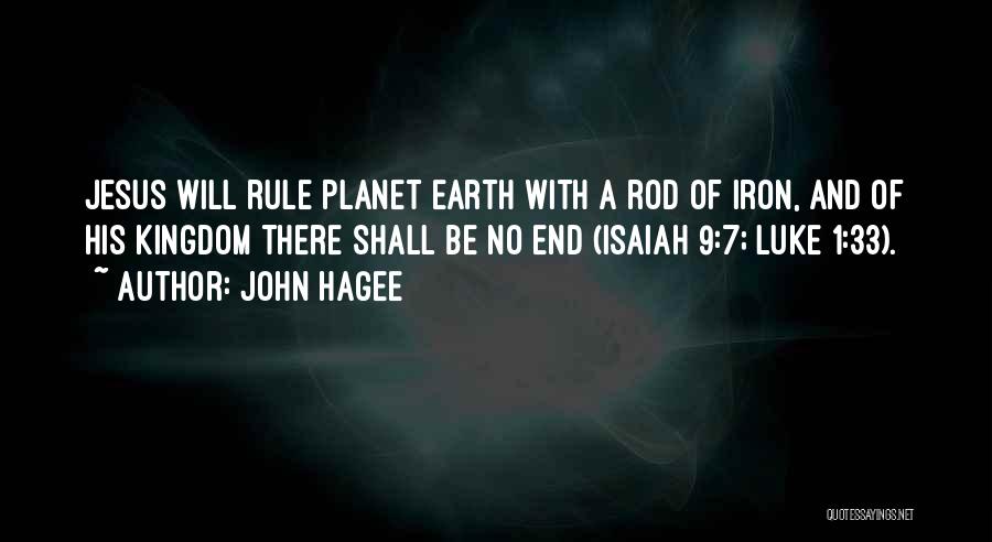John Hagee Quotes: Jesus Will Rule Planet Earth With A Rod Of Iron, And Of His Kingdom There Shall Be No End (isaiah