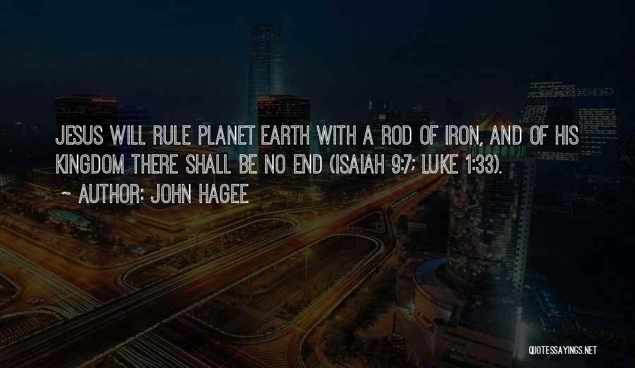 John Hagee Quotes: Jesus Will Rule Planet Earth With A Rod Of Iron, And Of His Kingdom There Shall Be No End (isaiah