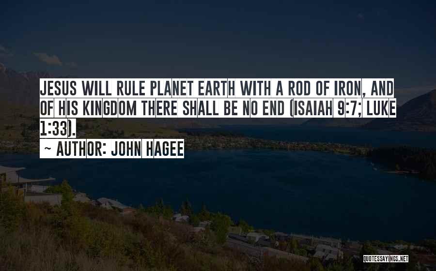 John Hagee Quotes: Jesus Will Rule Planet Earth With A Rod Of Iron, And Of His Kingdom There Shall Be No End (isaiah