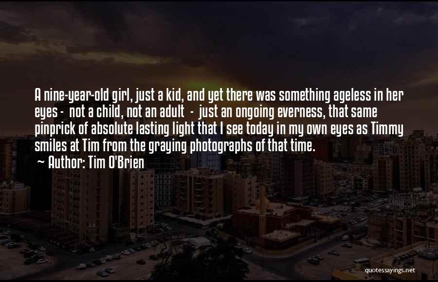 Tim O'Brien Quotes: A Nine-year-old Girl, Just A Kid, And Yet There Was Something Ageless In Her Eyes - Not A Child, Not