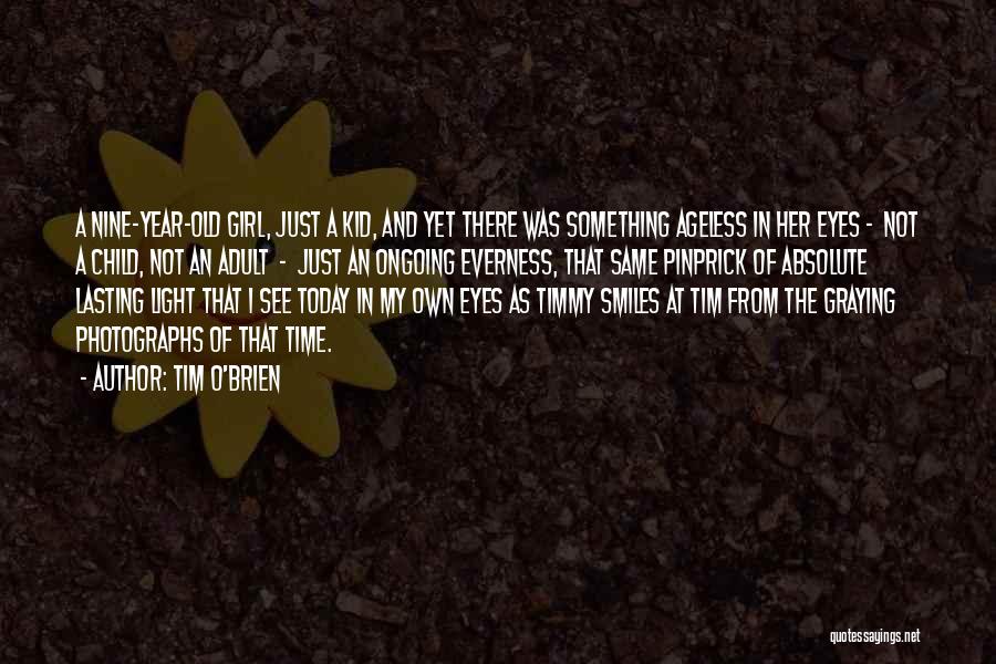 Tim O'Brien Quotes: A Nine-year-old Girl, Just A Kid, And Yet There Was Something Ageless In Her Eyes - Not A Child, Not