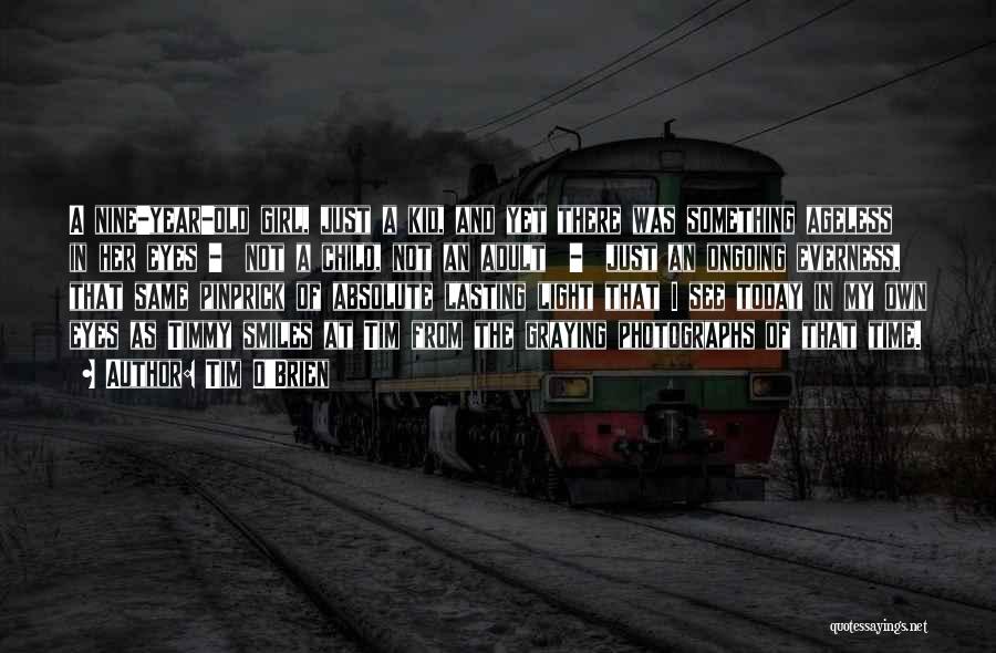 Tim O'Brien Quotes: A Nine-year-old Girl, Just A Kid, And Yet There Was Something Ageless In Her Eyes - Not A Child, Not